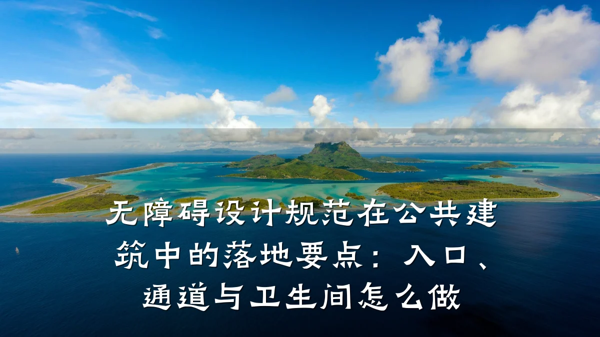 无障碍设计规范在公共建筑中的落地要点：入口、通道与卫生间怎么做