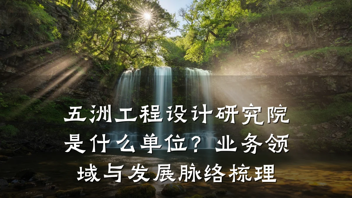 五洲工程设计研究院是什么单位?业务领域与发展脉络梳理