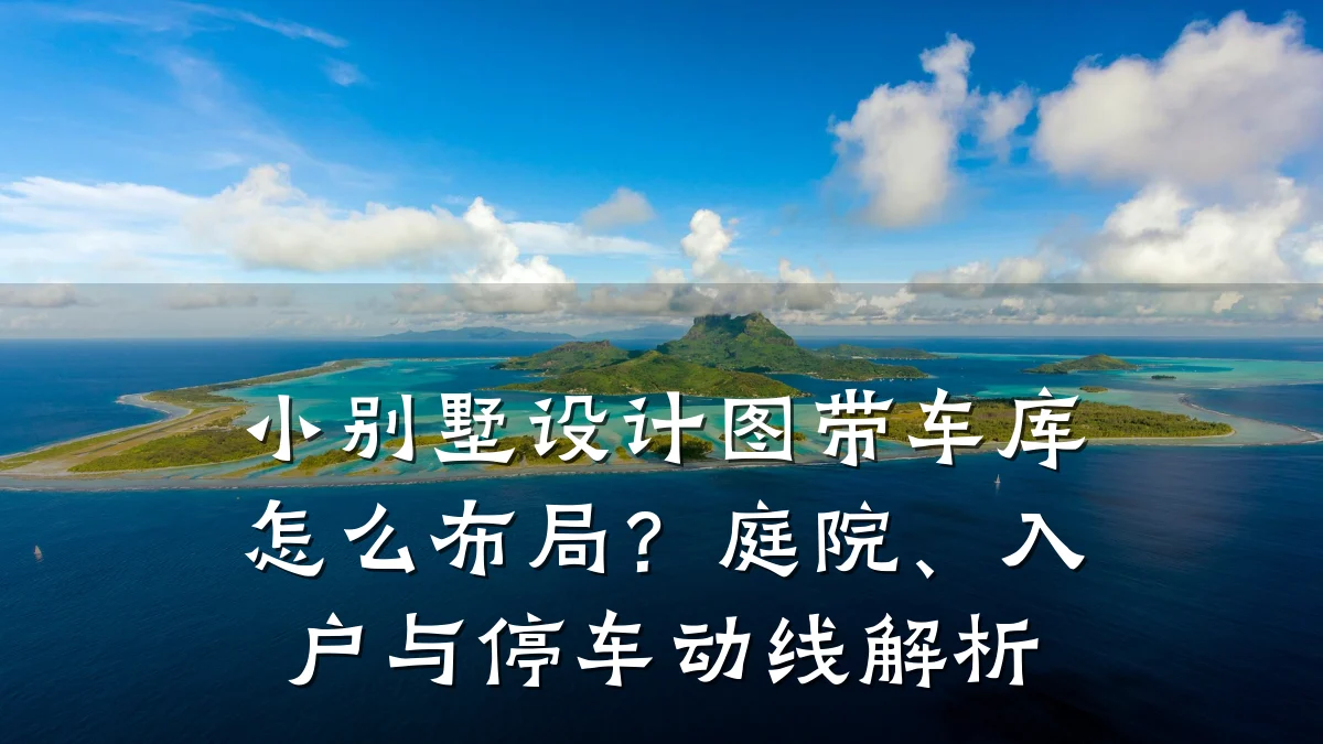 小别墅设计图带车库怎么布局?庭院、入户与停车动线解析