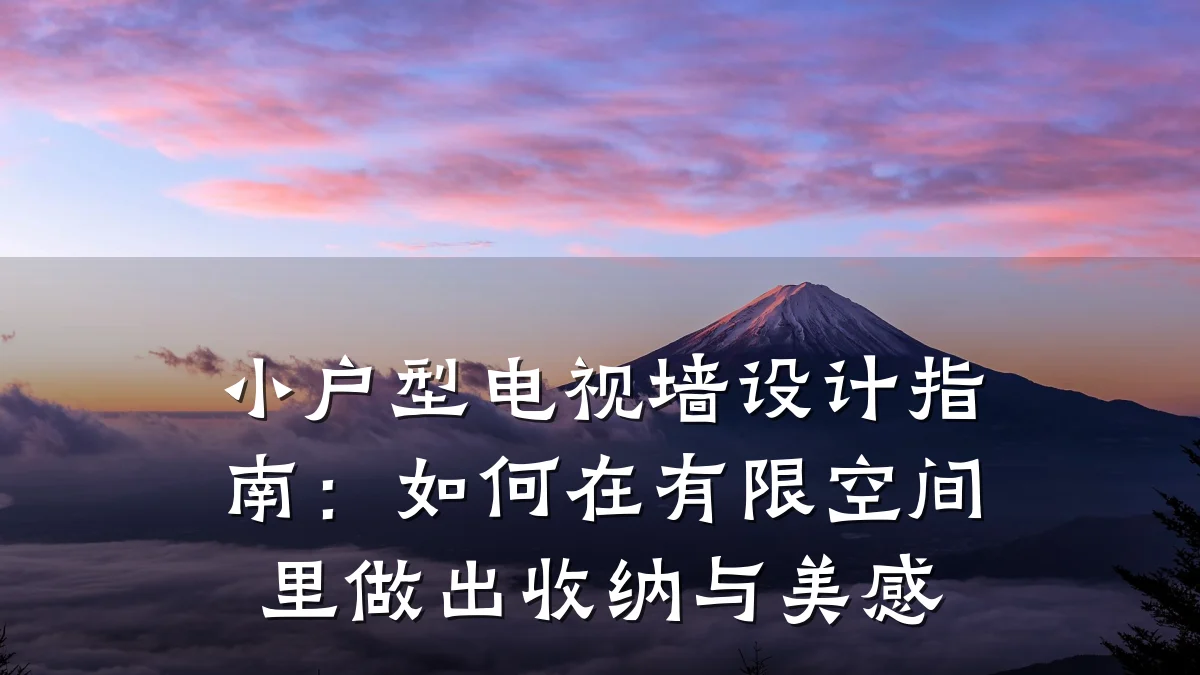 小户型电视墙设计指南:如何在有限空间里做出收纳与美感