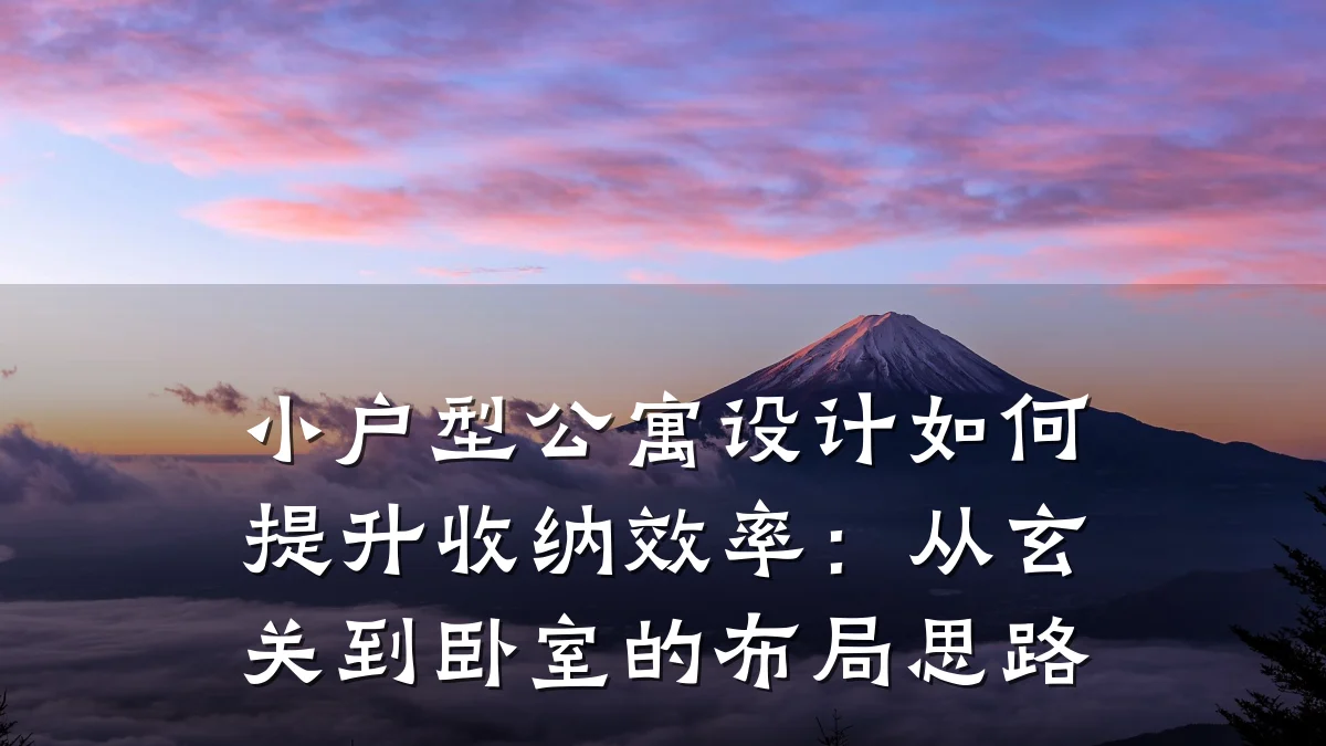 小户型公寓设计如何提升收纳效率:从玄关到卧室的布局思路