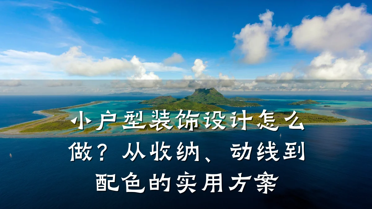 小户型装饰设计怎么做?从收纳、动线到配色的实用方案
