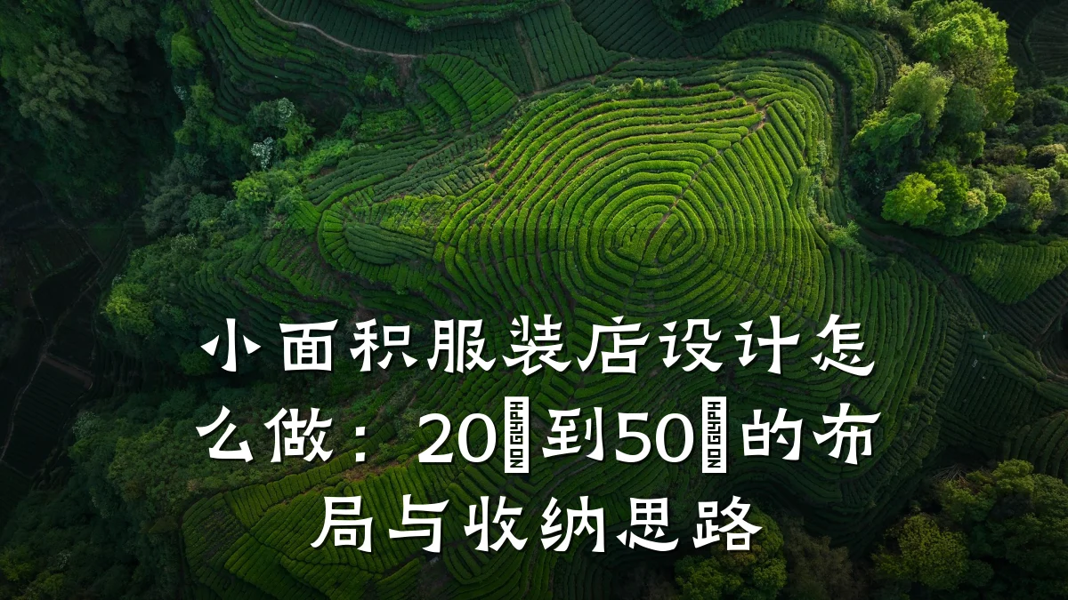 小面积服装店设计怎么做:20㎡到50㎡的布局与收纳思路