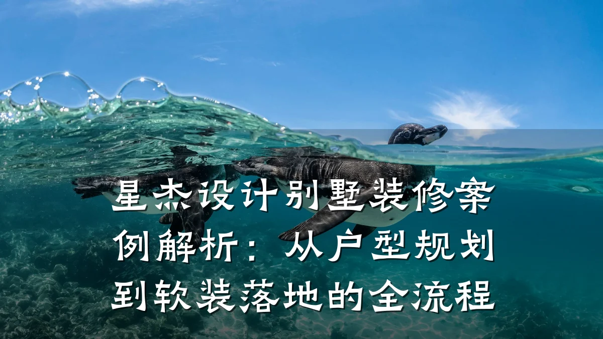 星杰设计别墅装修案例解析:从户型规划到软装落地的全流程