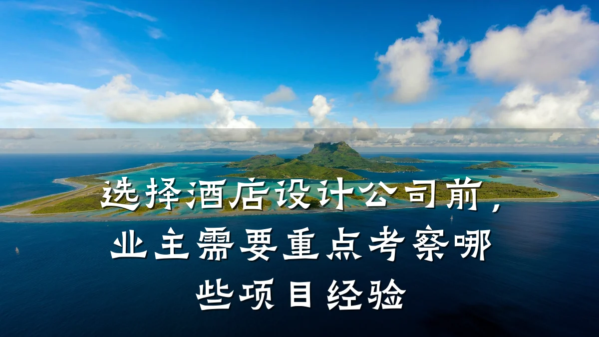 选择酒店设计公司前,业主需要重点考察哪些项目经验