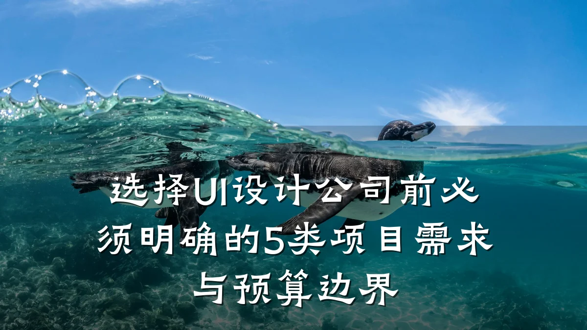 选择UI设计公司前必须明确的5类项目需求与预算边界