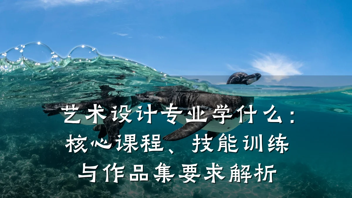 艺术设计专业学什么:核心课程、技能训练与作品集要求解析