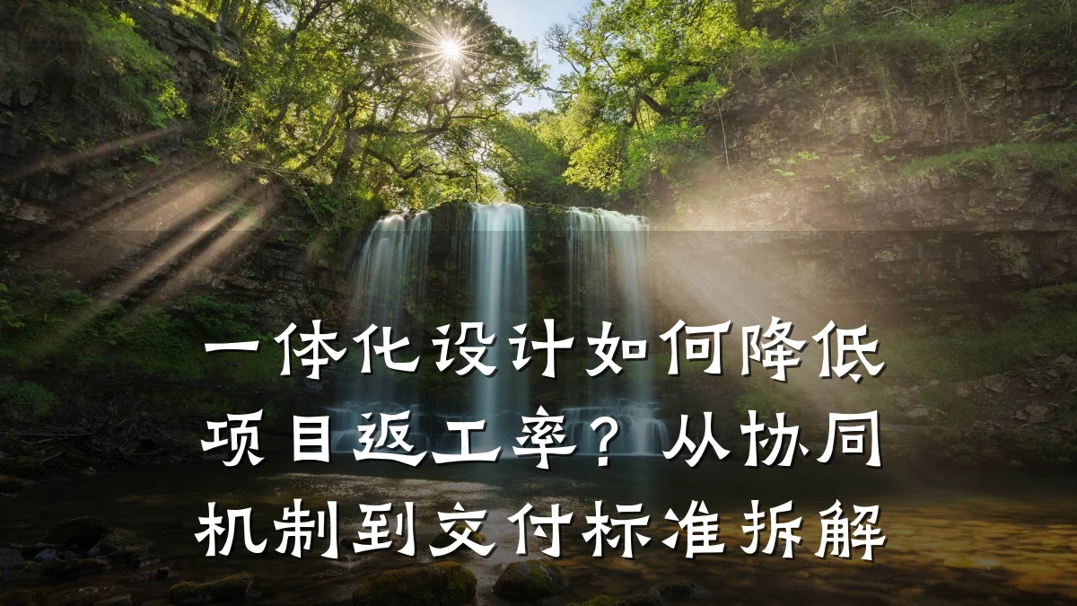 一体化设计如何降低项目返工率?从协同机制到交付标准拆解