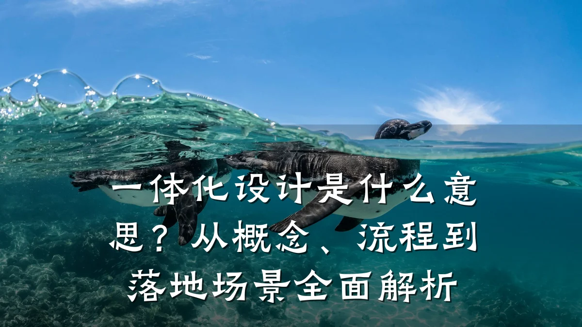 一体化设计是什么意思?从概念、流程到落地场景全面解析