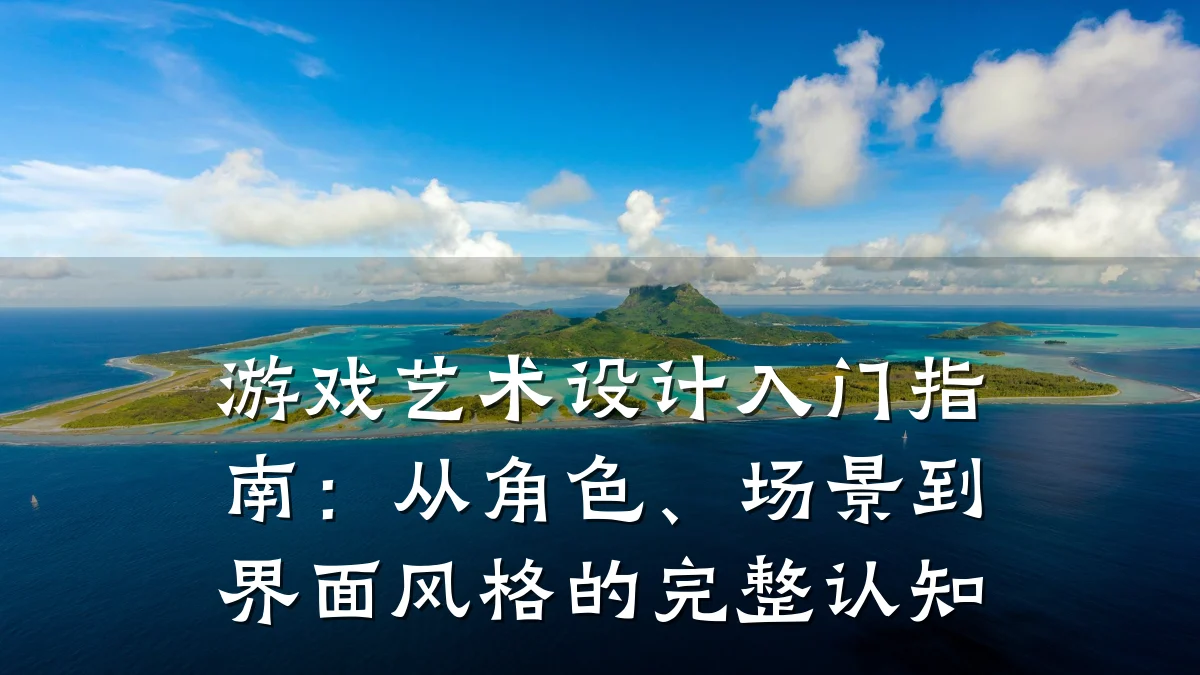 游戏艺术设计入门指南:从角色、场景到界面风格的完整认知