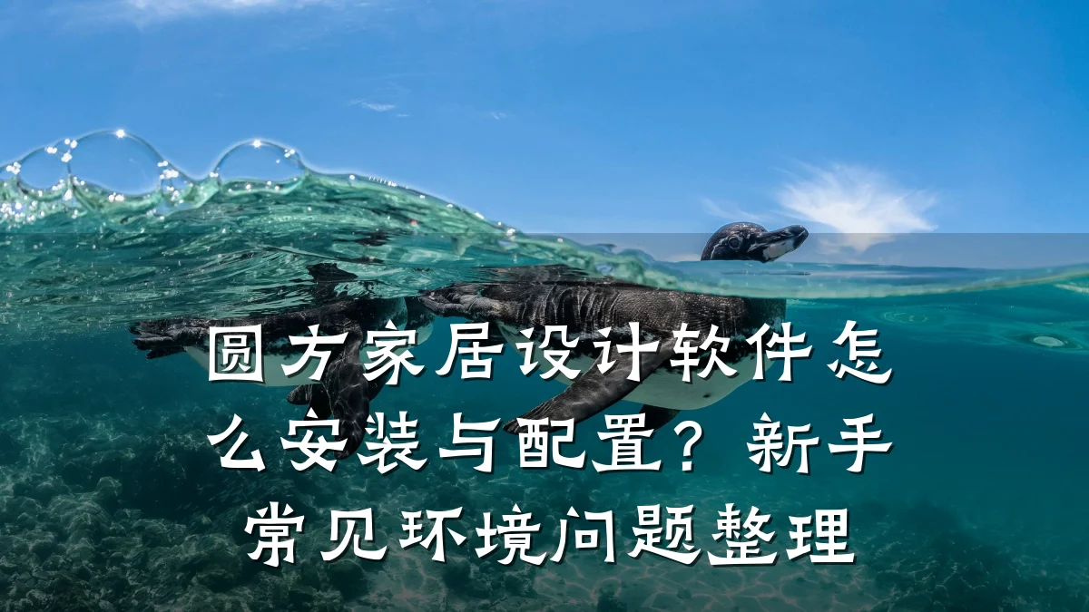 圆方家居设计软件怎么安装与配置?新手常见环境问题整理