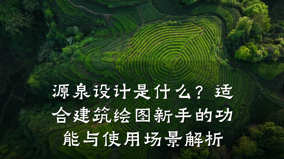 源泉设计是什么?适合建筑绘图新手的功能与使用场景解析