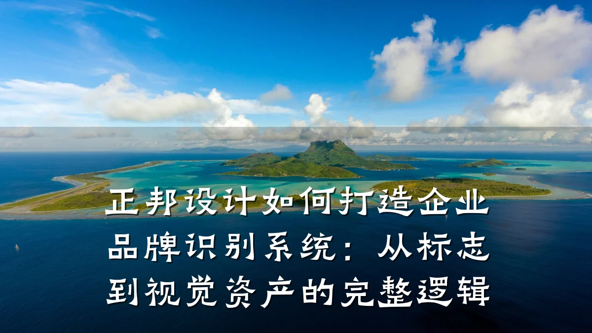 正邦设计如何打造企业品牌识别系统：从标志到视觉资产的完整逻辑