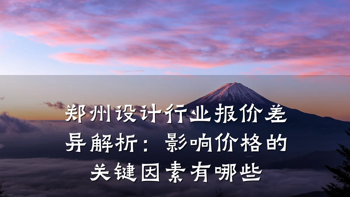 郑州设计行业报价差异解析:影响价格的关键因素有哪些