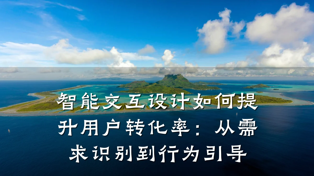 智能交互设计如何提升用户转化率:从需求识别到行为引导