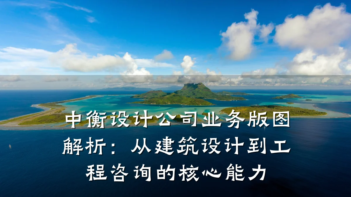 中衡设计公司业务版图解析:从建筑设计到工程咨询的核心能力