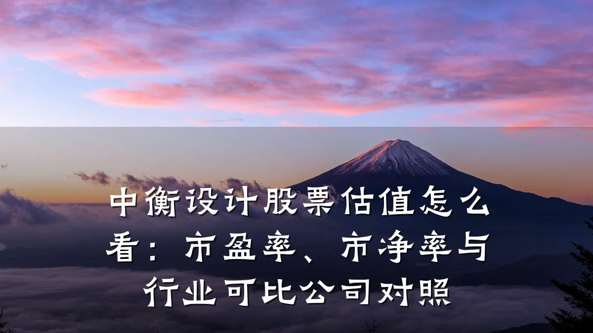 中衡设计股票估值怎么看:市盈率、市净率与行业可比公司对照