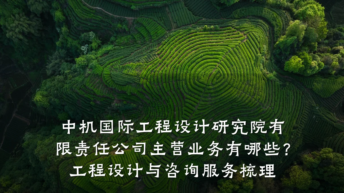 中机国际工程设计研究院有限责任公司主营业务有哪些?工程设计与咨询服务梳理