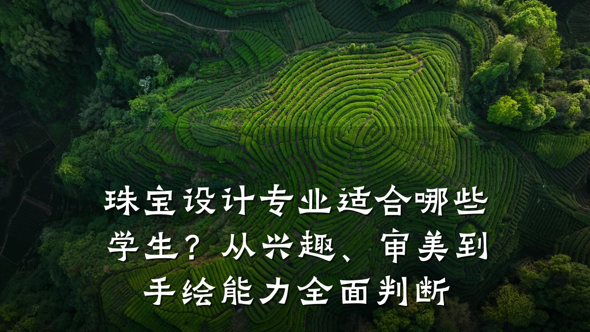 珠宝设计专业适合哪些学生?从兴趣、审美到手绘能力全面判断