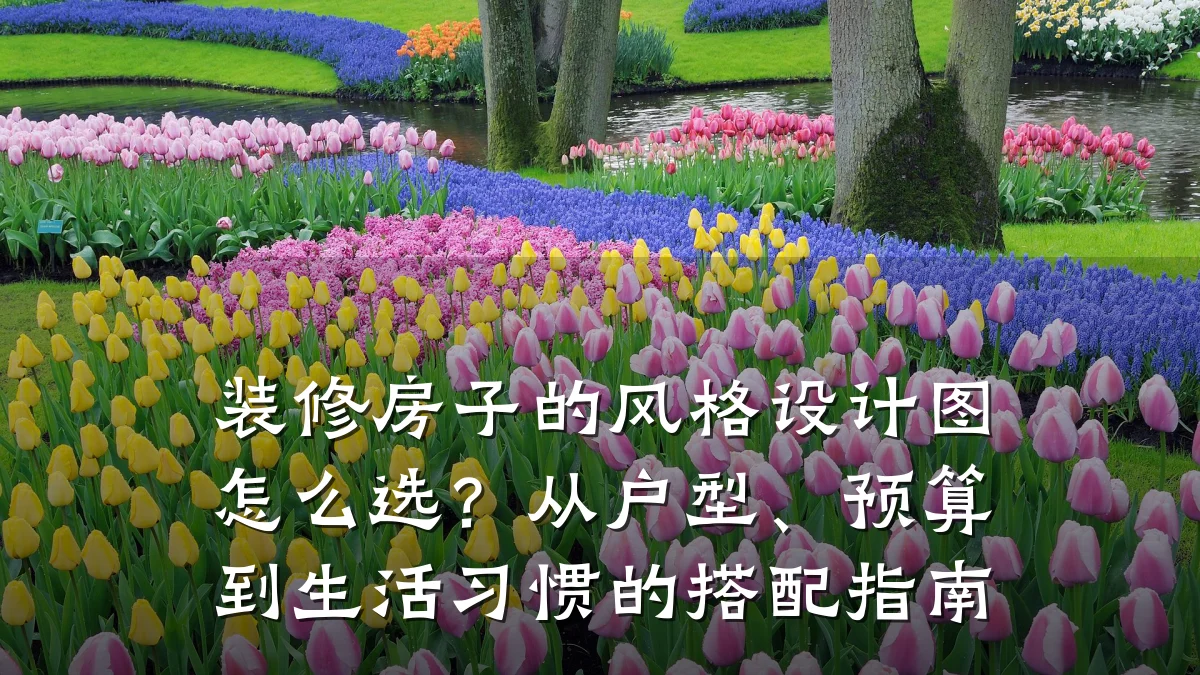 装修房子的风格设计图怎么选?从户型、预算到生活习惯的搭配指南