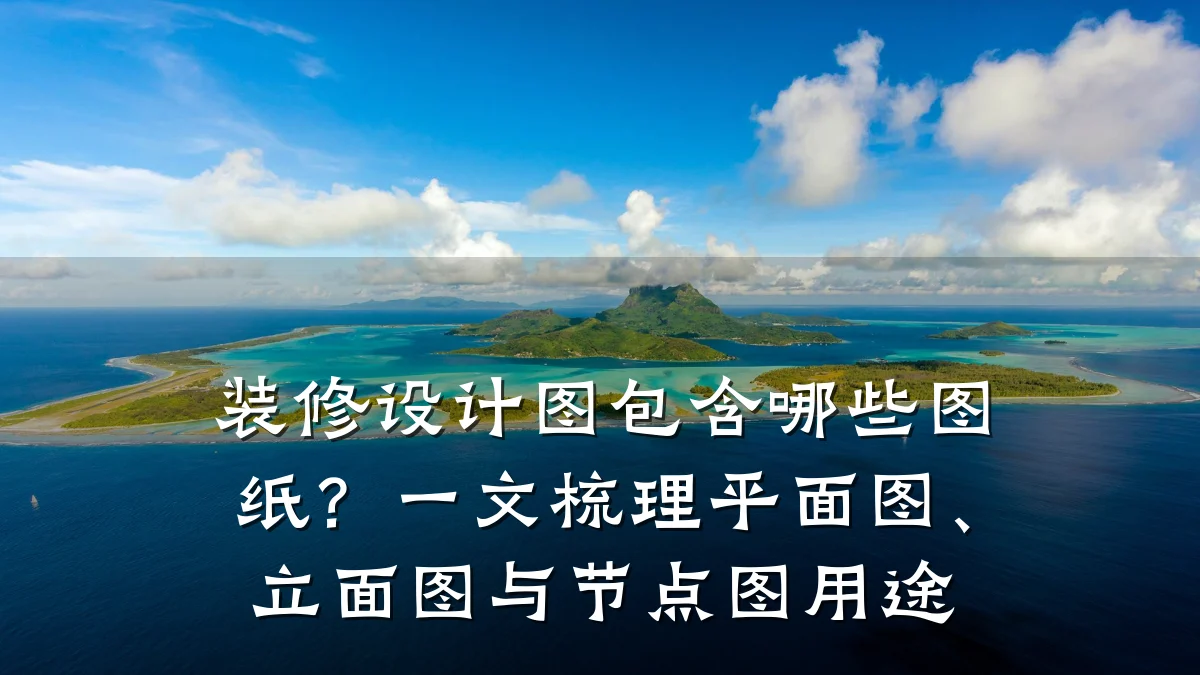 装修设计图包含哪些图纸?一文梳理平面图、立面图与节点图用途