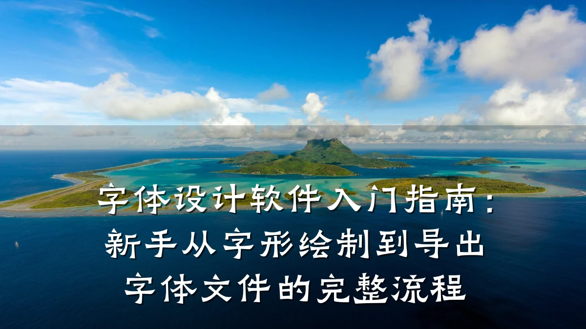字体设计软件入门指南:新手从字形绘制到导出字体文件的完整流程