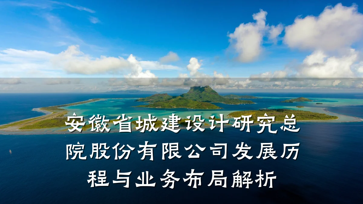 安徽省城建设计研究总院股份有限公司发展历程与业务布局解析