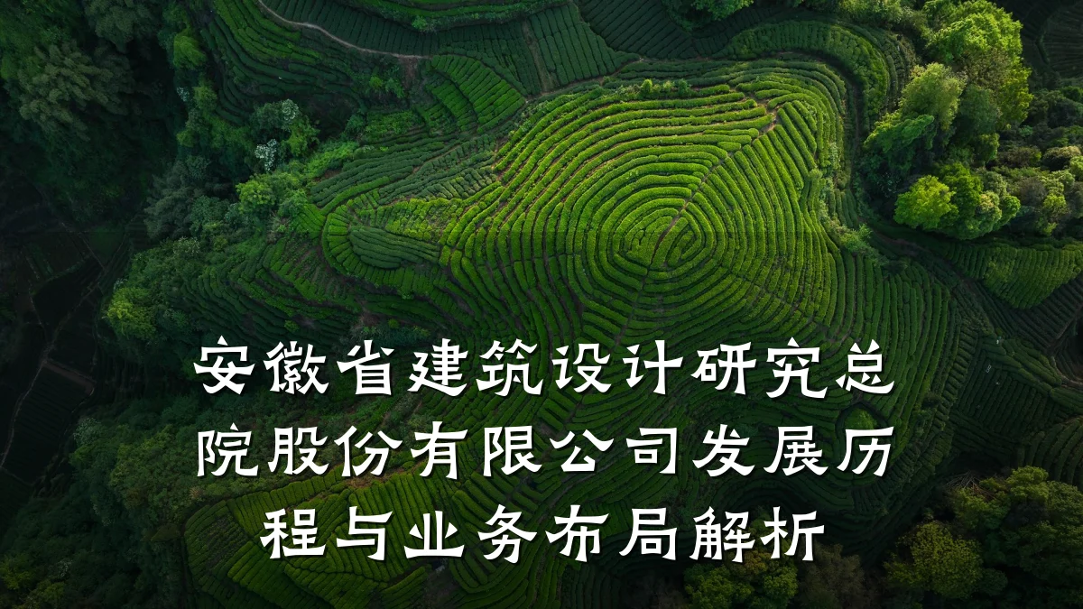 安徽省建筑设计研究总院股份有限公司发展历程与业务布局解析