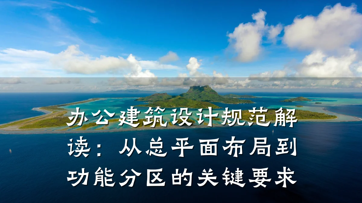 办公建筑设计规范解读:从总平面布局到功能分区的关键要求