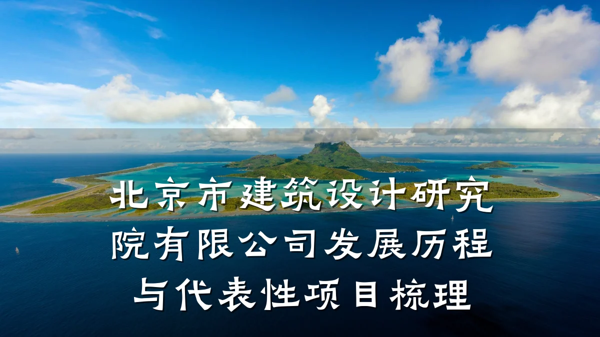 北京市建筑设计研究院有限公司发展历程与代表性项目梳理