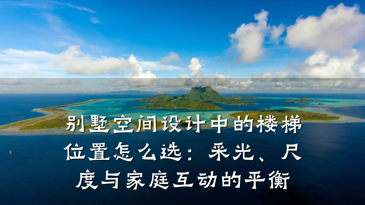 别墅空间设计中的楼梯位置怎么选:采光、尺度与家庭互动的平衡