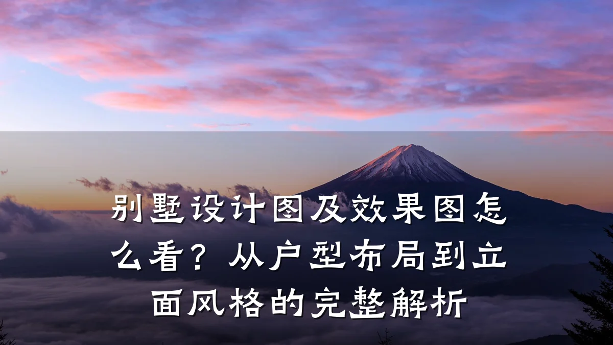 别墅设计图及效果图怎么看?从户型布局到立面风格的完整解析