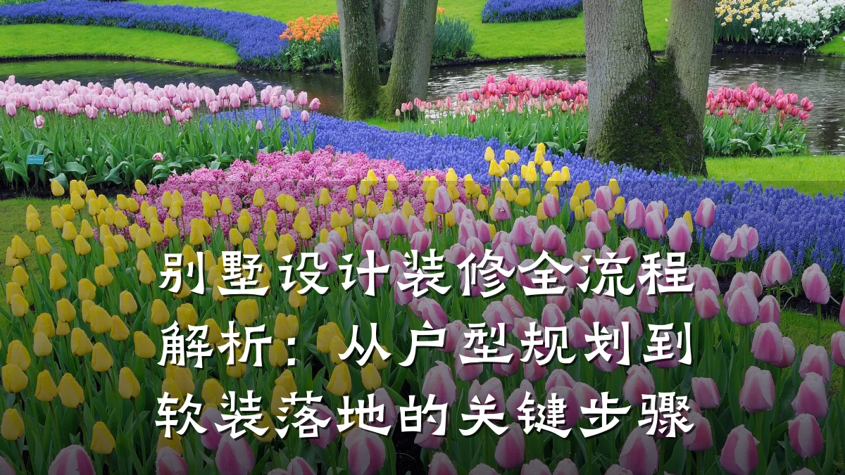 别墅设计装修全流程解析:从户型规划到软装落地的关键步骤