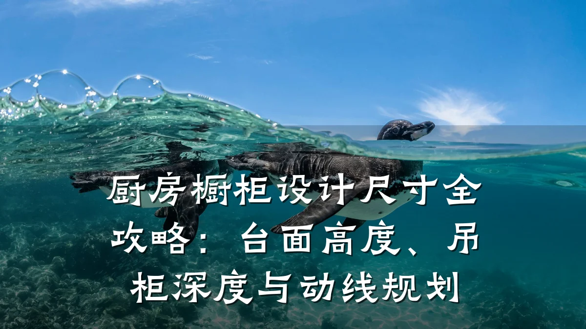 厨房橱柜设计尺寸全攻略:台面高度、吊柜深度与动线规划