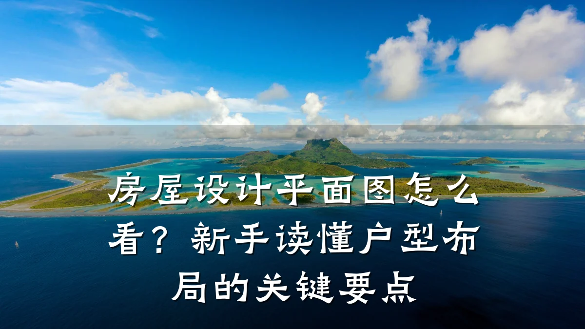 房屋设计平面图怎么看?新手读懂户型布局的关键要点