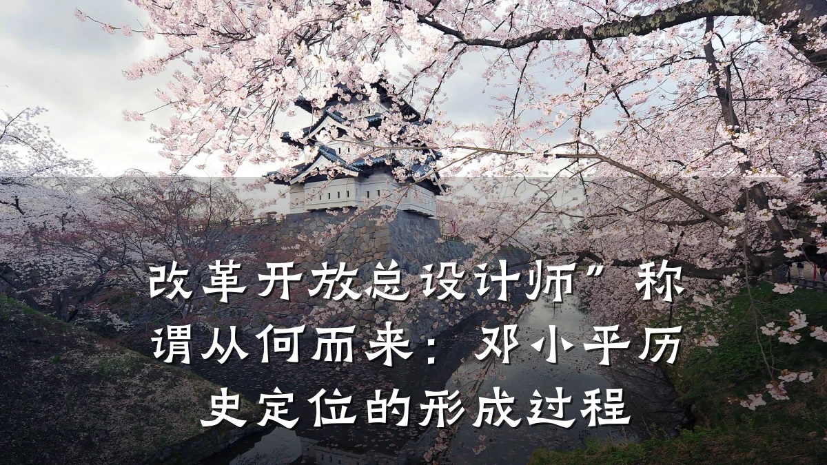 改革开放总设计师”称谓从何而来:邓小平历史定位的形成过程