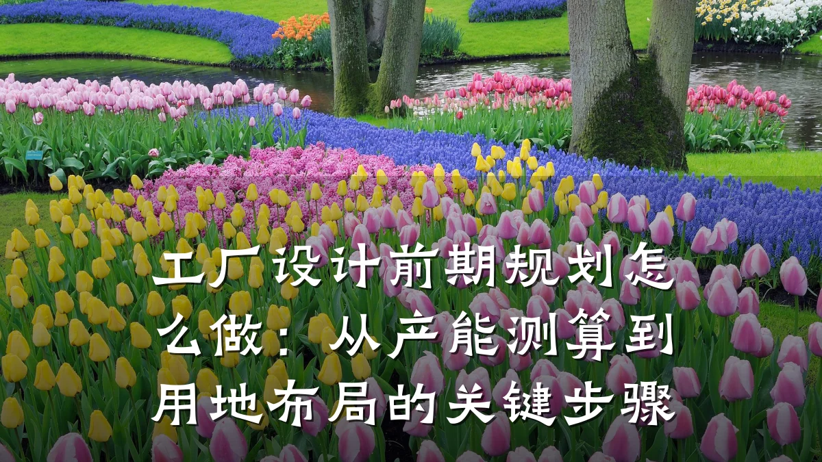 工厂设计前期规划怎么做:从产能测算到用地布局的关键步骤