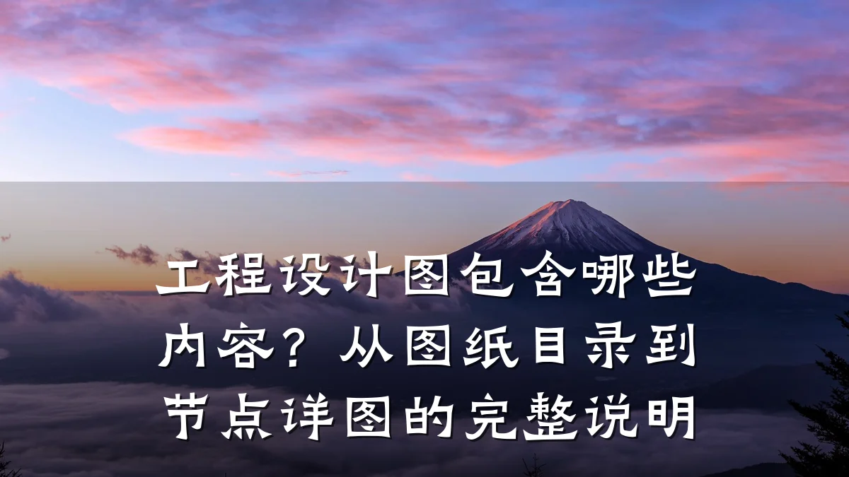 工程设计图包含哪些内容?从图纸目录到节点详图的完整说明