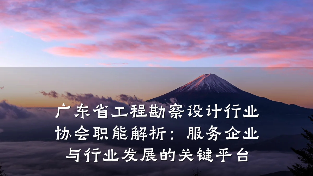广东省工程勘察设计行业协会职能解析:服务企业与行业发展的关键平台