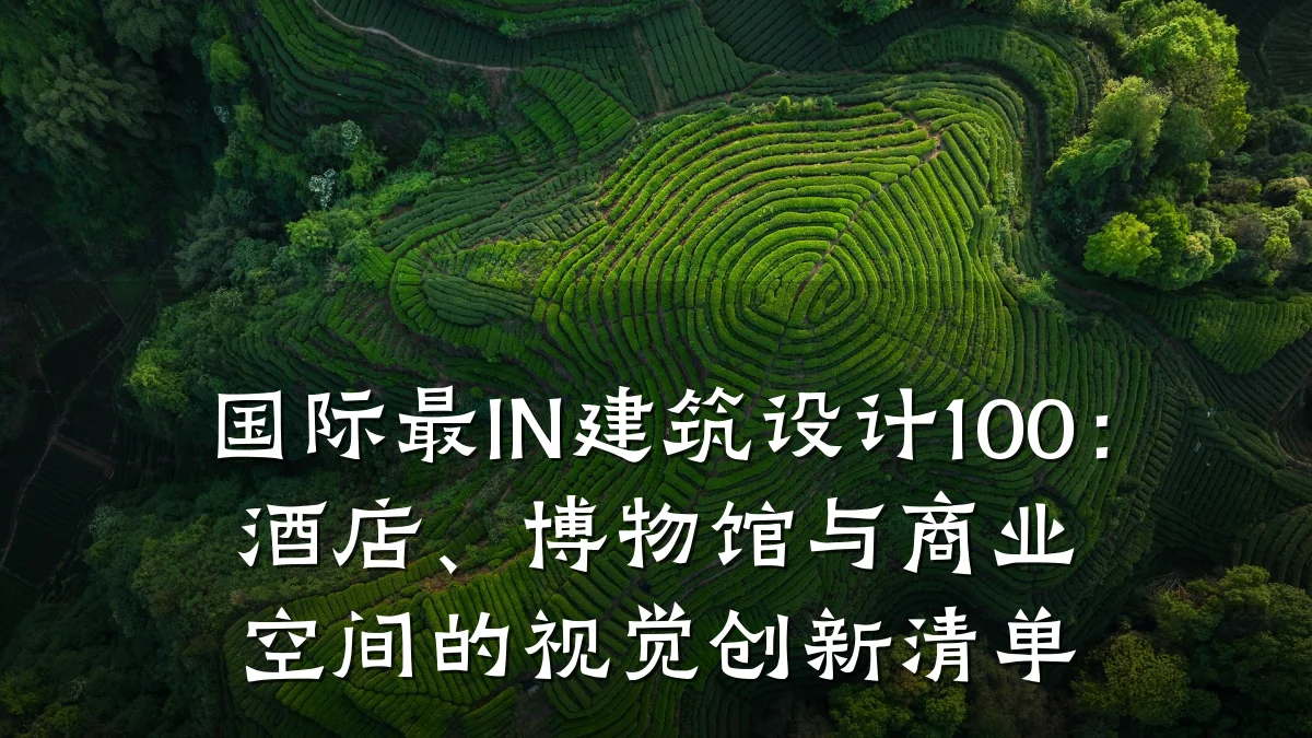 国际最IN建筑设计100:酒店、博物馆与商业空间的视觉创新清单