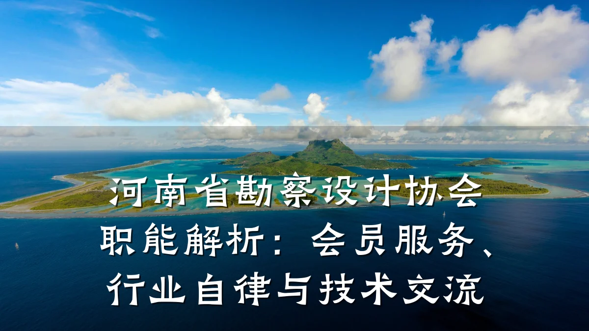 河南省勘察设计协会职能解析:会员服务、行业自律与技术交流