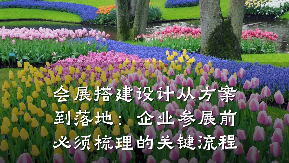 会展搭建设计从方案到落地:企业参展前必须梳理的关键流程