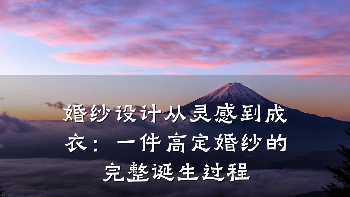 婚纱设计从灵感到成衣:一件高定婚纱的完整诞生过程