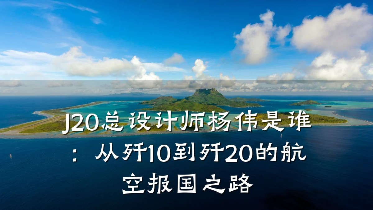 J20总设计师杨伟是谁:从歼10到歼20的航空报国之路