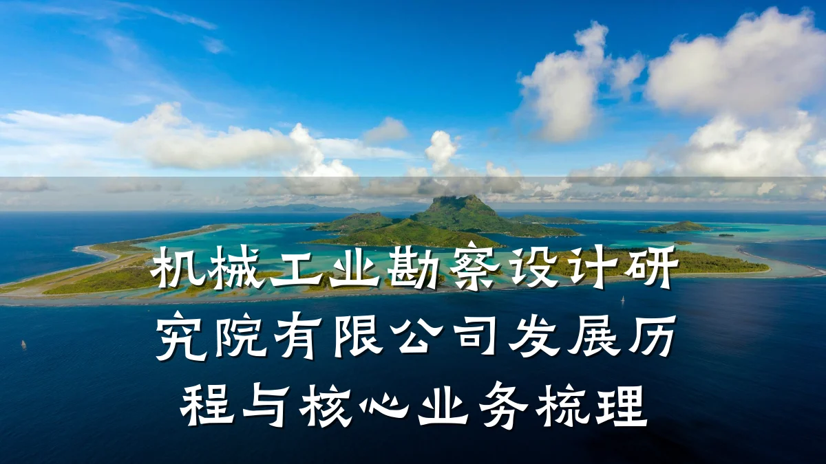机械工业勘察设计研究院有限公司发展历程与核心业务梳理