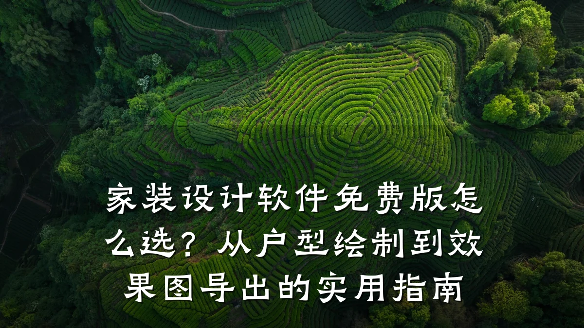 家装设计软件免费版怎么选？从户型绘制到效果图导出的实用指南