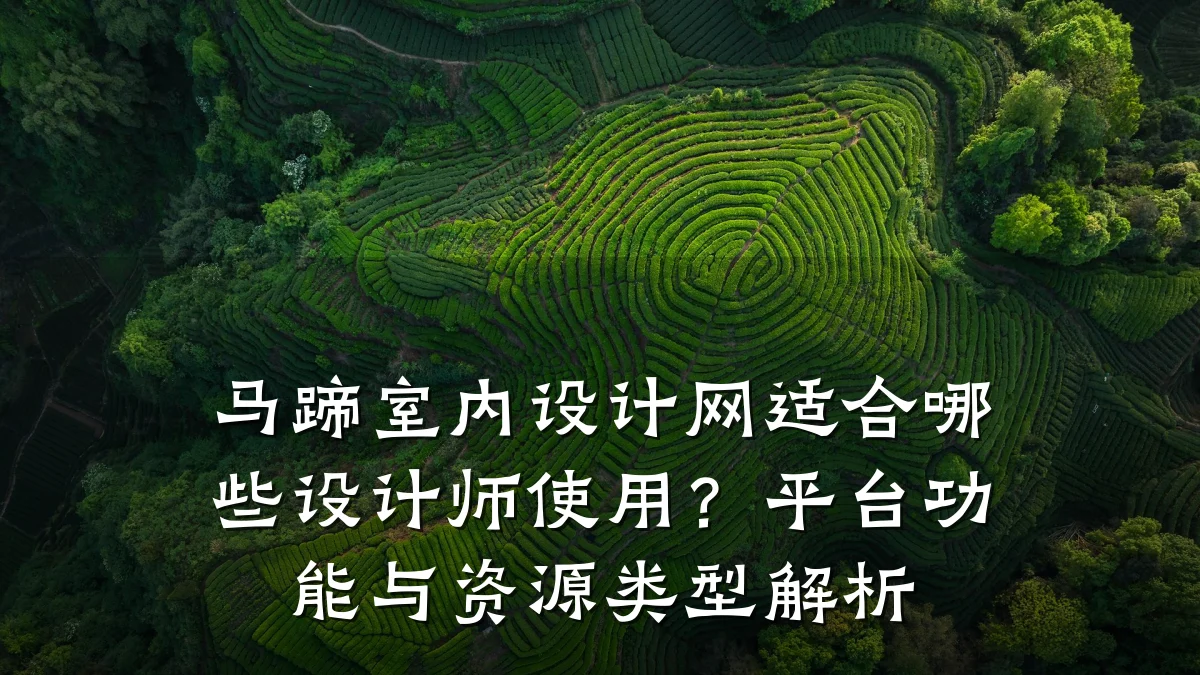 马蹄室内设计网适合哪些设计师使用?平台功能与资源类型解析