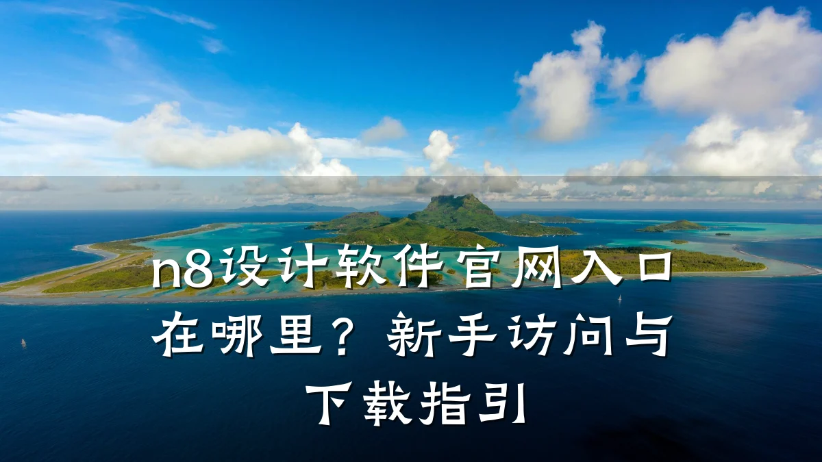 n8设计软件官网入口在哪里?新手访问与下载指引