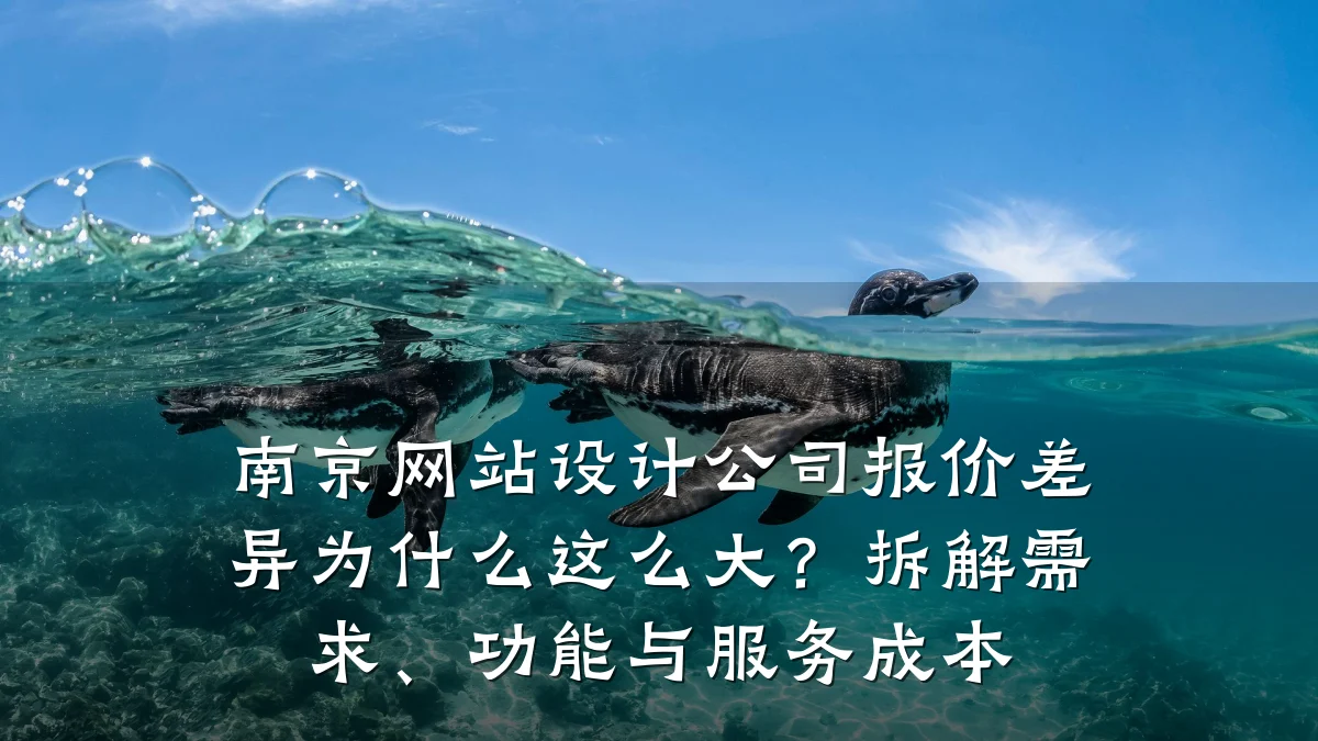 南京网站设计公司报价差异为什么这么大?拆解需求、功能与服务成本