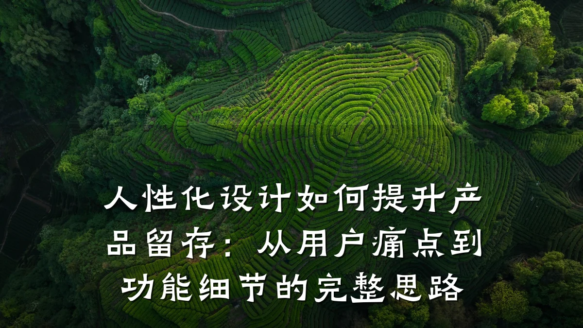 人性化设计如何提升产品留存:从用户痛点到功能细节的完整思路